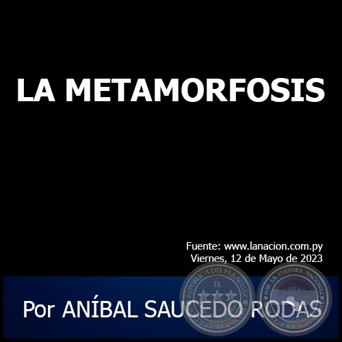 LA METAMORFOSIS - Por ANÍBAL SAUCEDO RODAS - Viernes, 12 de Mayo de 2023